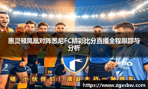 惠灵顿凤凰对阵悉尼FC精彩比分直播全程跟踪与分析