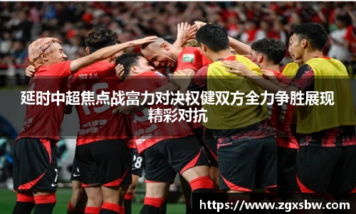 延时中超焦点战富力对决权健双方全力争胜展现精彩对抗